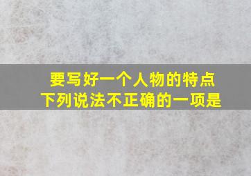 要写好一个人物的特点下列说法不正确的一项是