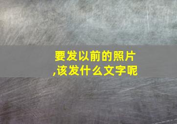 要发以前的照片,该发什么文字呢