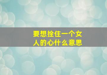 要想拴住一个女人的心什么意思