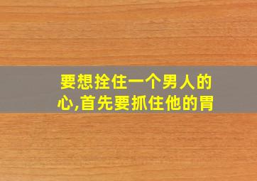 要想拴住一个男人的心,首先要抓住他的胃