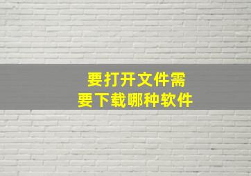 要打开文件需要下载哪种软件