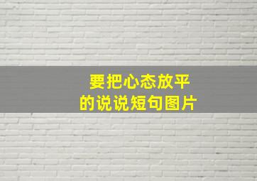 要把心态放平的说说短句图片