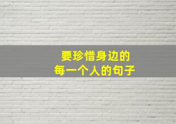 要珍惜身边的每一个人的句子