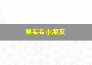 要看看小朋友