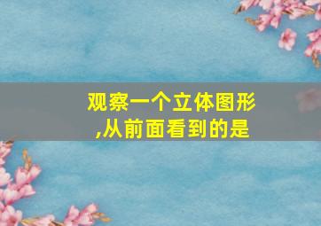 观察一个立体图形,从前面看到的是