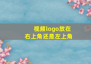 视频logo放在右上角还是左上角