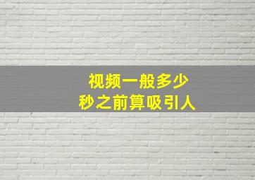 视频一般多少秒之前算吸引人