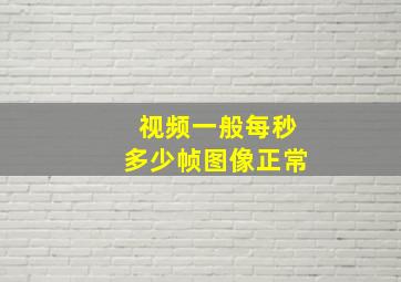 视频一般每秒多少帧图像正常