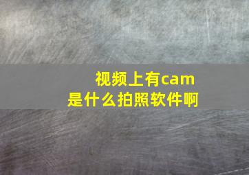 视频上有cam是什么拍照软件啊