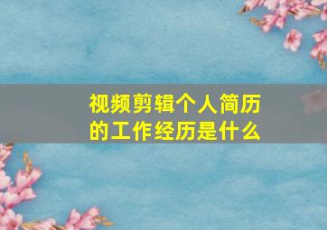 视频剪辑个人简历的工作经历是什么