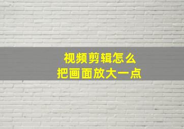 视频剪辑怎么把画面放大一点