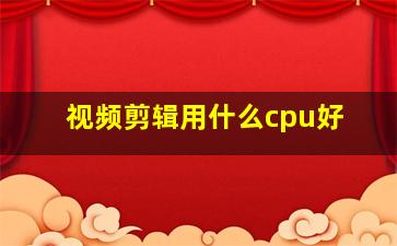 视频剪辑用什么cpu好