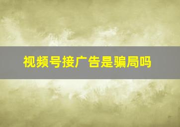 视频号接广告是骗局吗