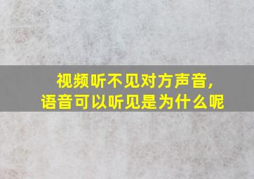 视频听不见对方声音,语音可以听见是为什么呢