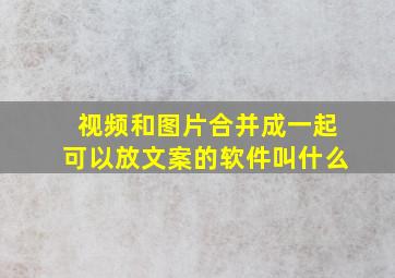 视频和图片合并成一起可以放文案的软件叫什么