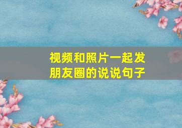 视频和照片一起发朋友圈的说说句子