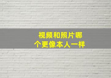 视频和照片哪个更像本人一样