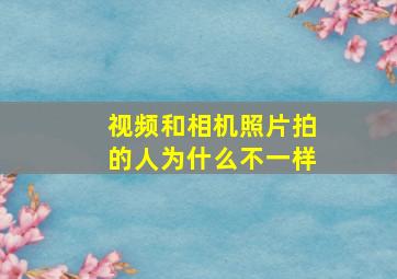 视频和相机照片拍的人为什么不一样