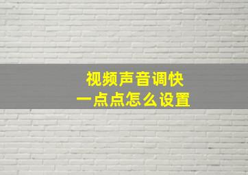 视频声音调快一点点怎么设置