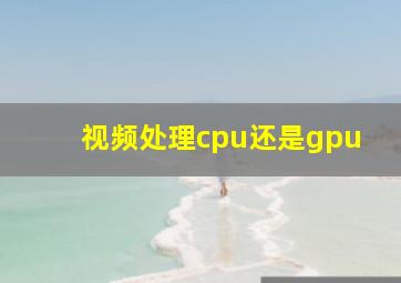 视频处理cpu还是gpu