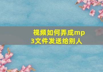 视频如何弄成mp3文件发送给别人