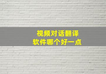 视频对话翻译软件哪个好一点