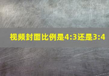 视频封面比例是4:3还是3:4