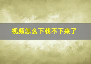 视频怎么下载不下来了