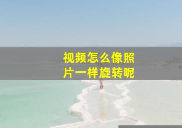 视频怎么像照片一样旋转呢