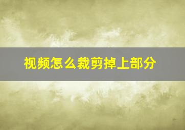 视频怎么裁剪掉上部分