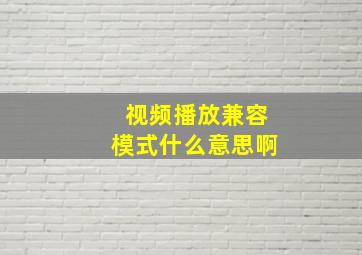 视频播放兼容模式什么意思啊