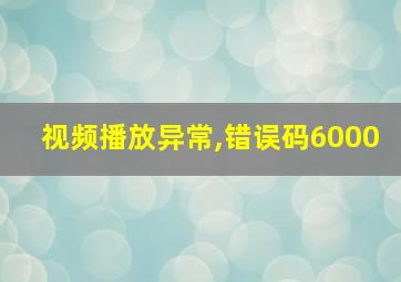 视频播放异常,错误码6000