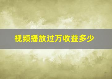 视频播放过万收益多少