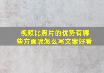 视频比照片的优势有哪些方面呢怎么写文案好看