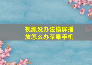 视频没办法横屏播放怎么办苹果手机