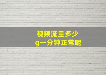 视频流量多少g一分钟正常呢