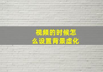 视频的时候怎么设置背景虚化