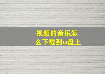 视频的音乐怎么下载到u盘上