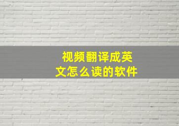 视频翻译成英文怎么读的软件