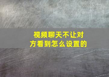 视频聊天不让对方看到怎么设置的