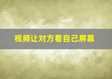 视频让对方看自己屏幕