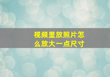 视频里放照片怎么放大一点尺寸