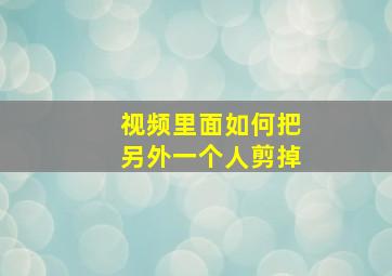 视频里面如何把另外一个人剪掉