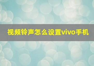 视频铃声怎么设置vivo手机