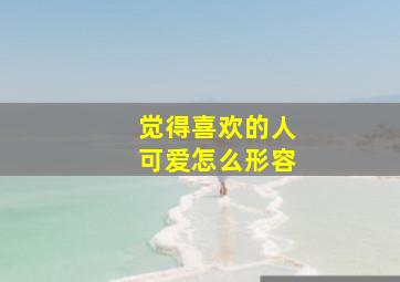 觉得喜欢的人可爱怎么形容