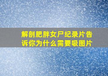 解剖肥胖女尸纪录片告诉你为什么需要吸图片