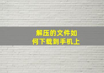 解压的文件如何下载到手机上