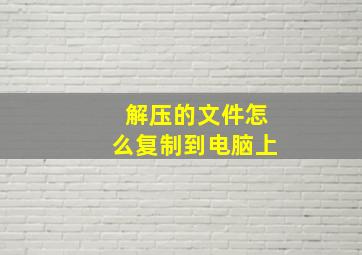 解压的文件怎么复制到电脑上