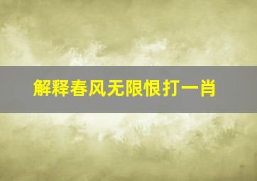 解释春风无限恨打一肖