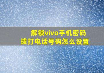 解锁vivo手机密码拨打电话号码怎么设置